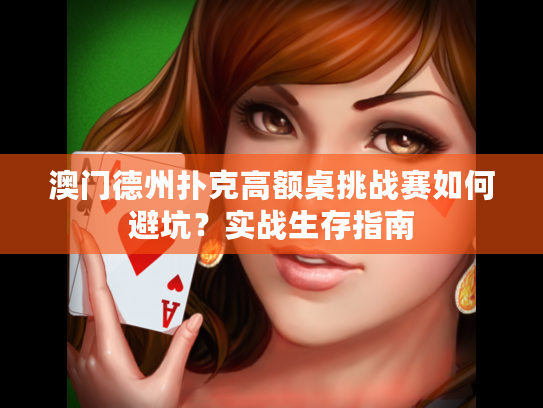 澳门德州扑克高额桌挑战赛如何避坑?实战生存指南 澳门德州扑克高额桌挑战赛如何避坑?实战生存指南