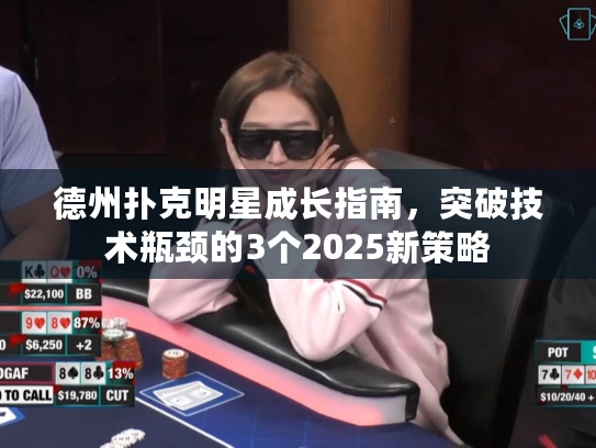 德州扑克明星成长指南，突破技术瓶颈的3个2025新策略