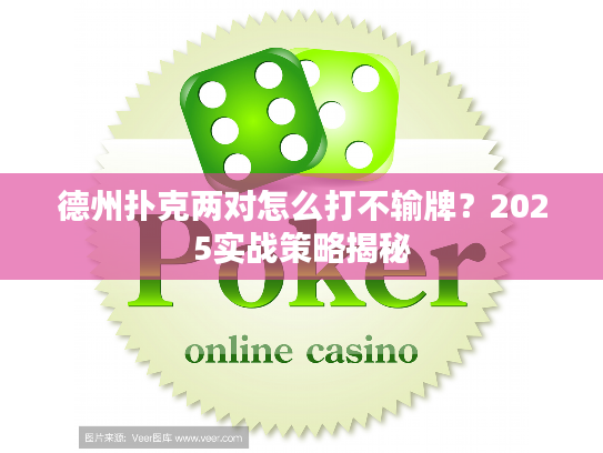 德州扑克两对怎么打不输牌？2025实战策略揭秘