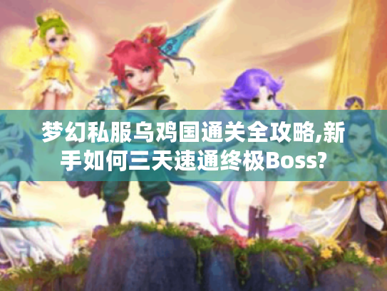 梦幻私服乌鸡国通关全攻略,新手如何三天速通终极Boss? 梦幻私服乌鸡国通关全攻略,新手如何三天速通终极Boss?