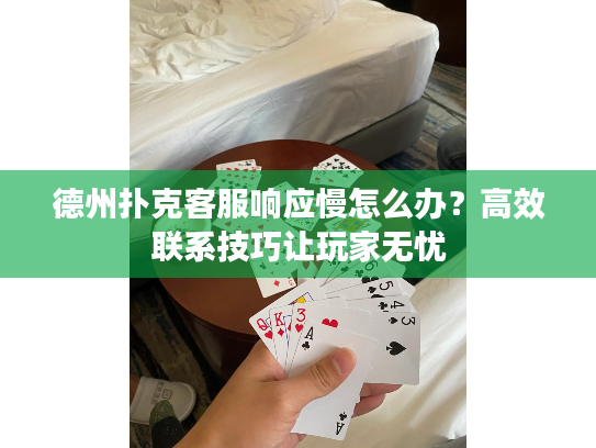 德州扑克客服响应慢怎么办？高效联系技巧让玩家无忧