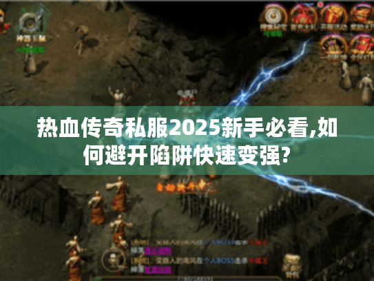 热血传奇私服2025新手必看,如何避开陷阱快速变强? 热血传奇私服2025新手必看,如何避开陷阱快速变强?