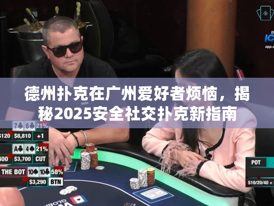 德州扑克在广州爱好者烦恼，揭秘2025安全社交扑克新指南