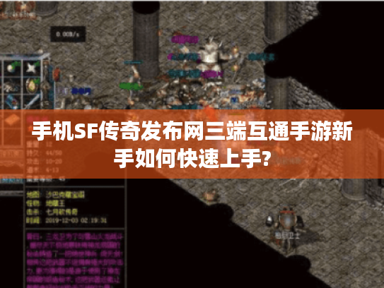 手机SF传奇发布网三端互通手游新手如何快速上手? 手机SF传奇发布网三端互通手游新手如何快速上手?