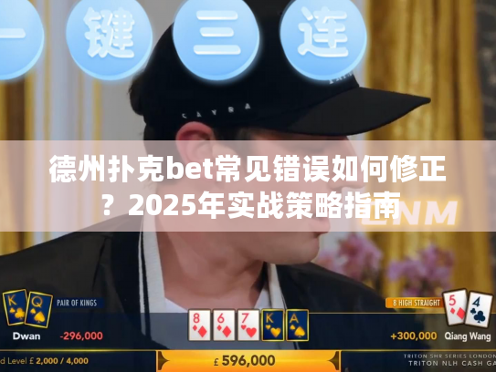 德州扑克bet常见错误如何修正?2025年实战策略指南 德州扑克bet常见错误如何修正?2025年实战策略指南