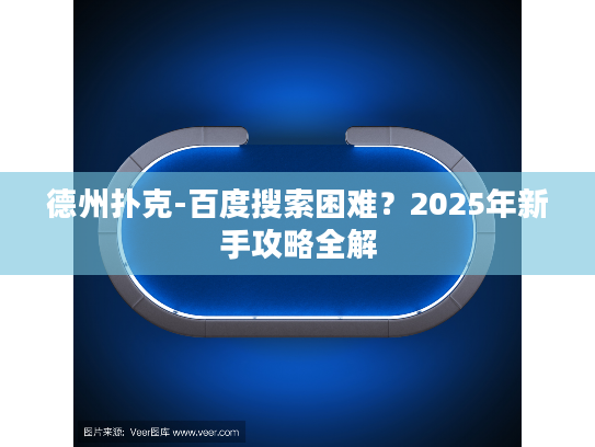 德州扑克-百度搜索困难?2025年新手攻略全解 德州扑克-百度搜索困难?2025年新手攻略全解
