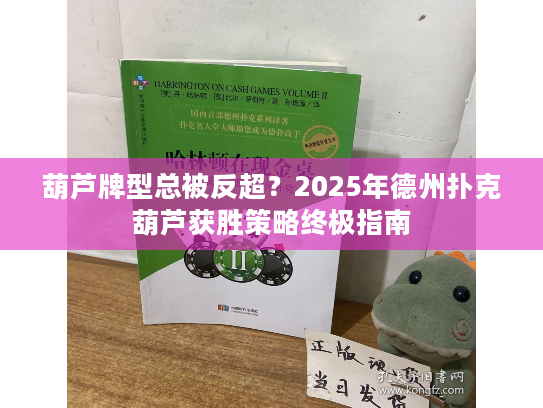 葫芦牌型总被反超？2025年德州扑克葫芦获胜策略终极指南