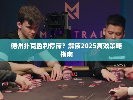 德州扑克盈利停滞?解锁2025高效策略指南 德州扑克盈利停滞?解锁2025高效策略指南