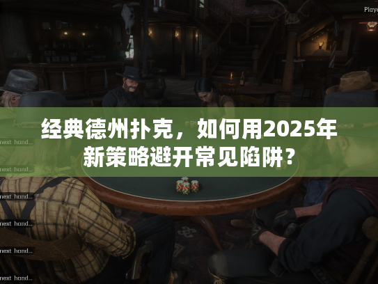 经典德州扑克,如何用2025年新策略避开常见陷阱? 经典德州扑克,如何用2025年新策略避开常见陷阱?
