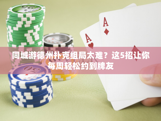 同城游德州扑克组局太难？这5招让你每周轻松约到牌友