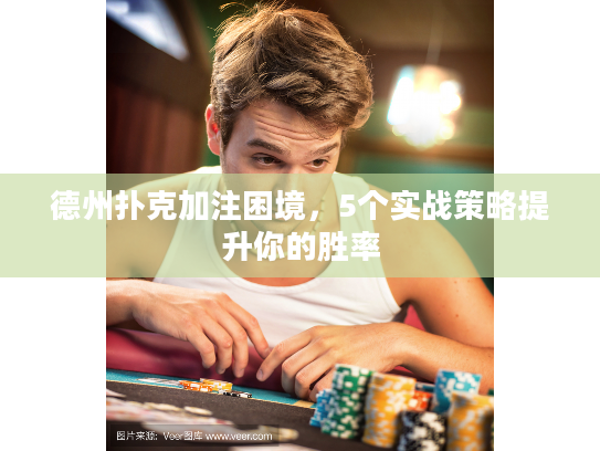 德州扑克加注困境，5个实战策略提升你的胜率