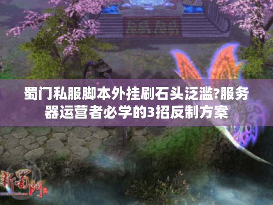 蜀门私服脚本外挂刷石头泛滥?服务器运营者必学的3招反制方案