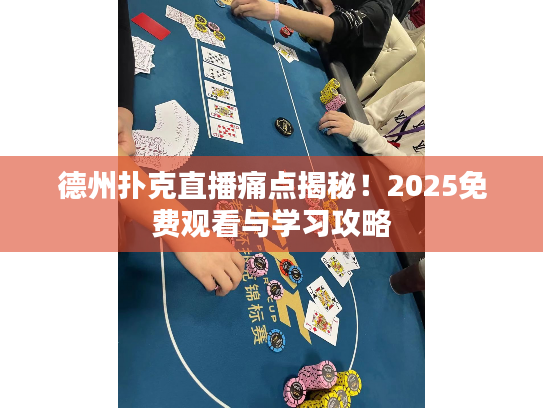 德州扑克直播痛点揭秘！2025免费观看与学习攻略