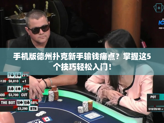 手机版德州扑克新手输钱痛点？掌握这5个技巧轻松入门！
