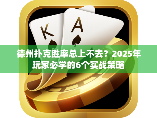 德州扑克胜率总上不去?2025年玩家必学的6个实战策略 德州扑克胜率总上不去?2025年玩家必学的6个实战策略