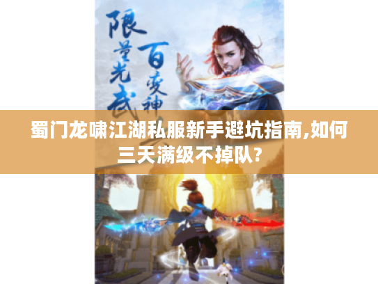 蜀门龙啸江湖私服新手避坑指南,如何三天满级不掉队?