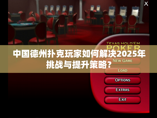 中国德州扑克玩家如何解决2025年挑战与提升策略? 中国德州扑克玩家如何解决2025年挑战与提升策略?
