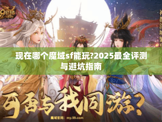 现在哪个魔域sf能玩?2025最全评测与避坑指南