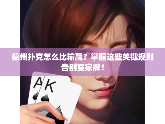 德州扑克怎么比输赢？掌握这些关键规则告别冤家牌！