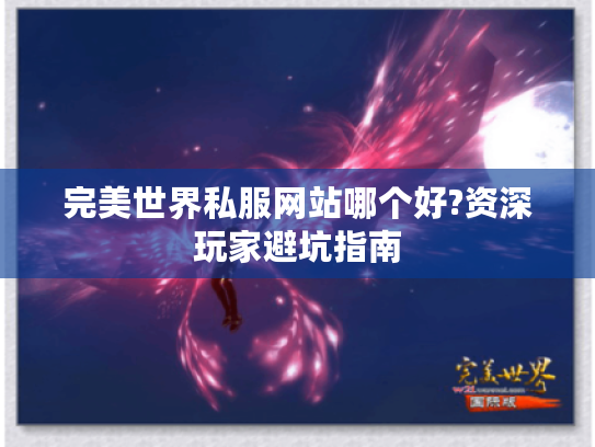 完美世界私服网站哪个好?资深玩家避坑指南 完美世界私服网站哪个好?资深玩家避坑指南