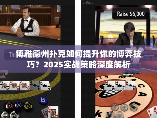 博雅德州扑克如何提升你的博弈技巧?2025实战策略深度解析 博雅德州扑克如何提升你的博弈技巧?2025实战策略深度解析
