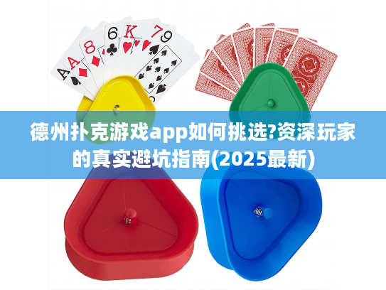 德州扑克游戏app如何挑选?资深玩家的真实避坑指南(2025最新)