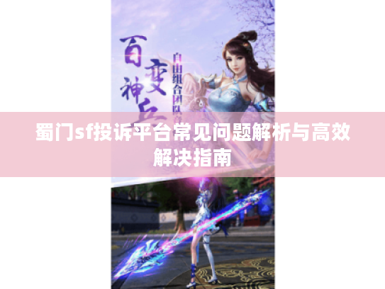 蜀门sf投诉平台常见问题解析与高效解决指南