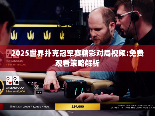 2025世界扑克冠军赛精彩对局视频:免费观看策略解析 2025世界扑克冠军赛精彩对局视频:免费观看策略解析