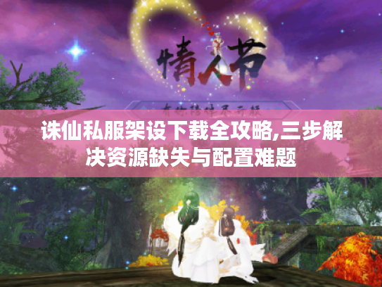 诛仙私服架设下载全攻略,三步解决资源缺失与配置难题 诛仙私服架设下载全攻略,三步解决资源缺失与配置难题