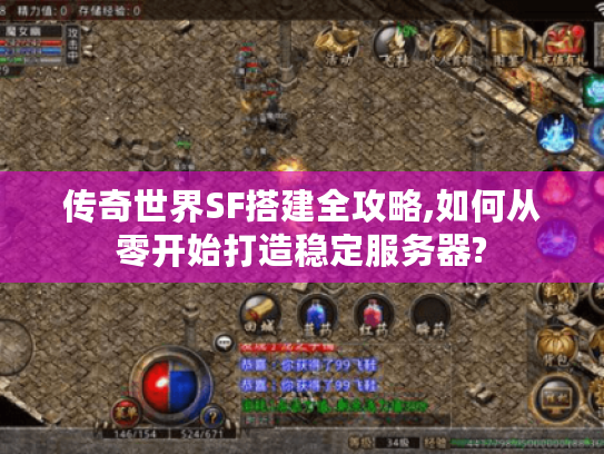 传奇世界SF搭建全攻略,如何从零开始打造稳定服务器?