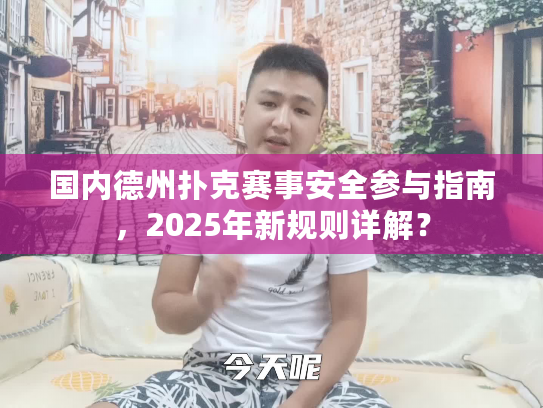 国内德州扑克赛事安全参与指南，2025年新规则详解？