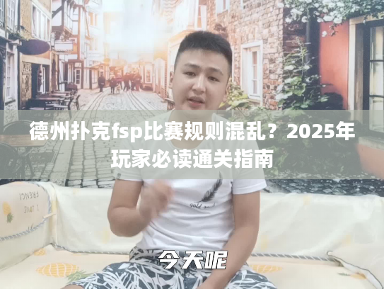德州扑克fsp比赛规则混乱？2025年玩家必读通关指南