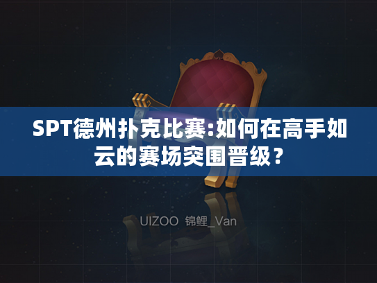 SPT德州扑克比赛:如何在高手如云的赛场突围晋级？