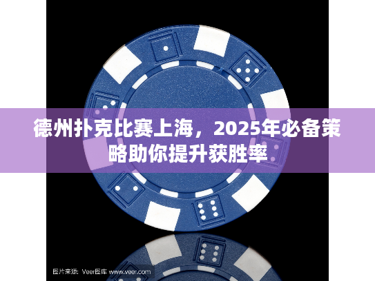 德州扑克比赛上海，2025年必备策略助你提升获胜率