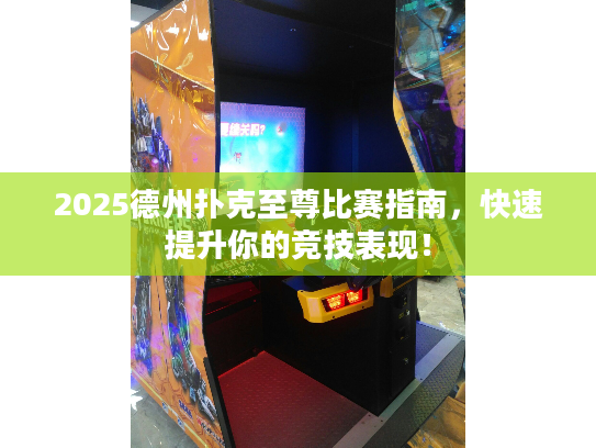 2025德州扑克至尊比赛指南，快速提升你的竞技表现！