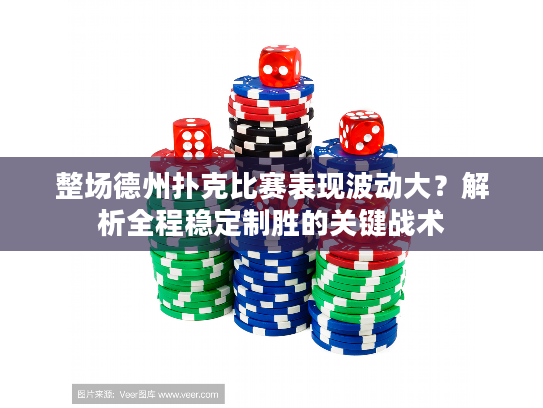 整场德州扑克比赛表现波动大？解析全程稳定制胜的关键战术