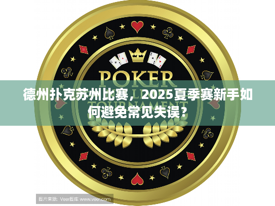 德州扑克苏州比赛，2025夏季赛新手如何避免常见失误？