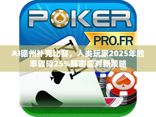 AI德州扑克比赛，人类玩家2025年胜率骤降25%解密应对新策略