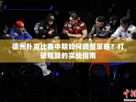 德州扑克比赛中期如何调整策略？打破瓶颈的实战指南