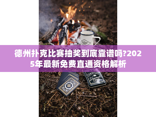 德州扑克比赛抽奖到底靠谱吗?2025年最新免费直通资格解析