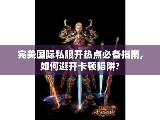 完美国际私服开热点必备指南,如何避开卡顿陷阱?