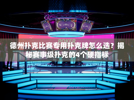 德州扑克比赛专用扑克牌怎么选？揭秘赛事级扑克的4个硬指标