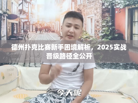 德州扑克比赛新手困境解析,2025实战晋级路径全公开 德州扑克比赛新手困境解析,2025实战晋级路径全公开