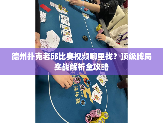 德州扑克老邱比赛视频哪里找？顶级牌局实战解析全攻略
