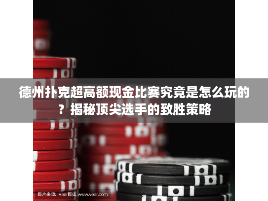 德州扑克超高额现金比赛究竟是怎么玩的？揭秘顶尖选手的致胜策略