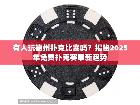 有人玩德州扑克比赛吗？揭秘2025年免费扑克赛事新趋势
