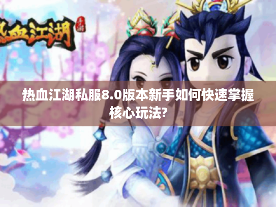 热血江湖私服8.0版本新手如何快速掌握核心玩法?