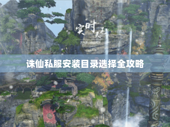 诛仙私服安装目录选择全攻略 诛仙私服安装目录选择全攻略