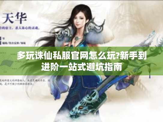 多玩诛仙私服官网怎么玩?新手到进阶一站式避坑指南