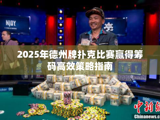 2025年德州牌扑克比赛赢得筹码高效策略指南